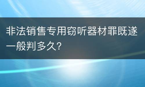 非法销售专用窃听器材罪既遂一般判多久？