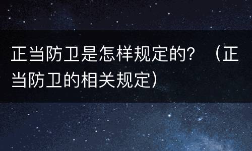 正当防卫是怎样规定的？（正当防卫的相关规定）