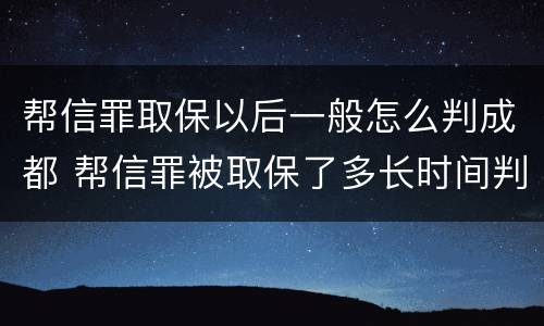 帮信罪取保以后一般怎么判成都 帮信罪被取保了多长时间判刑