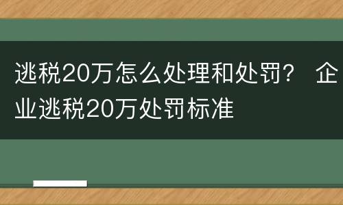 逃税20万怎么处理和处罚？ 企业逃税20万处罚标准