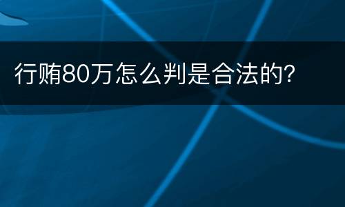 行贿80万怎么判是合法的？
