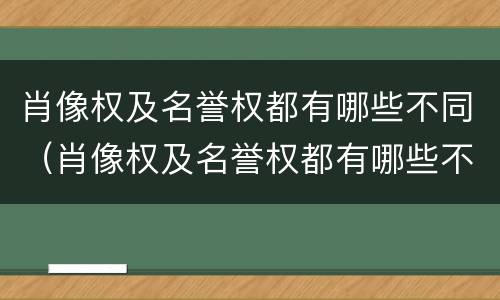 肖像权及名誉权都有哪些不同（肖像权及名誉权都有哪些不同之处）