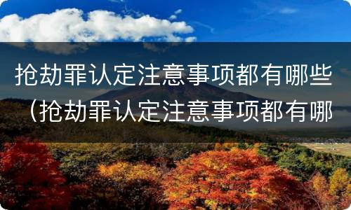 抢劫罪认定注意事项都有哪些（抢劫罪认定注意事项都有哪些呢）