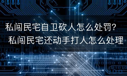 私闯民宅自卫砍人怎么处罚？ 私闯民宅还动手打人怎么处理