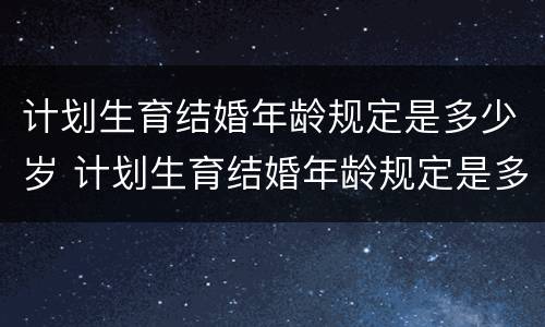 计划生育结婚年龄规定是多少岁 计划生育结婚年龄规定是多少岁的
