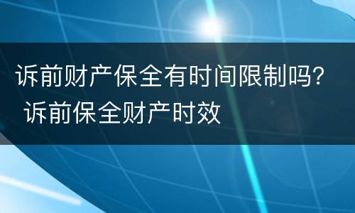 诉前财产保全有时间限制吗？ 诉前保全财产时效