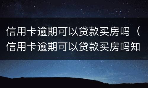 信用卡逾期可以贷款买房吗（信用卡逾期可以贷款买房吗知乎）