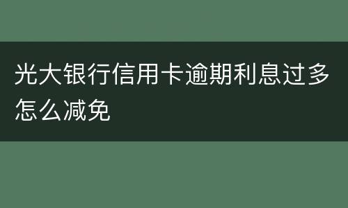 光大银行信用卡逾期利息过多怎么减免