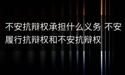 不安抗辩权承担什么义务 不安履行抗辩权和不安抗辩权