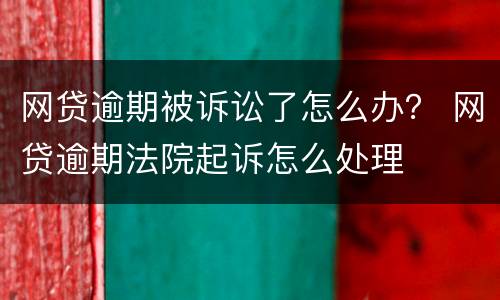 网贷逾期被诉讼了怎么办？ 网贷逾期法院起诉怎么处理