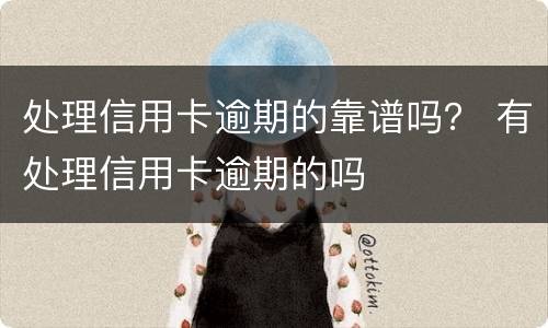 处理信用卡逾期的靠谱吗？ 有处理信用卡逾期的吗