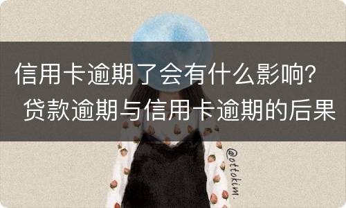 信用卡逾期了会有什么影响？ 贷款逾期与信用卡逾期的后果是什么
