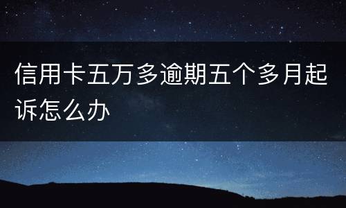信用卡五万多逾期五个多月起诉怎么办