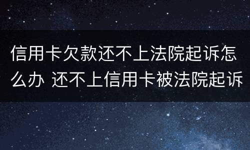信用卡欠款还不上法院起诉怎么办 还不上信用卡被法院起诉怎么办