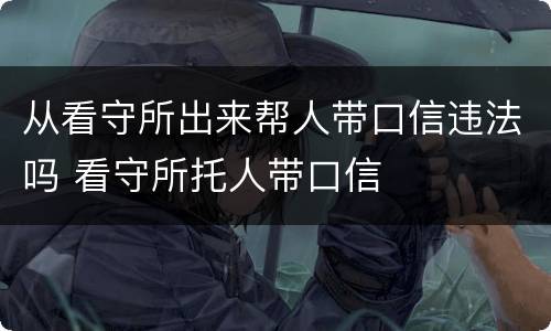 从看守所出来帮人带口信违法吗 看守所托人带口信