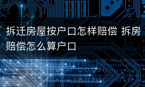 拆迁房屋按户口怎样赔偿 拆房赔偿怎么算户口