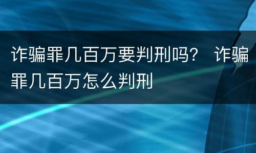 诈骗罪几百万要判刑吗？ 诈骗罪几百万怎么判刑