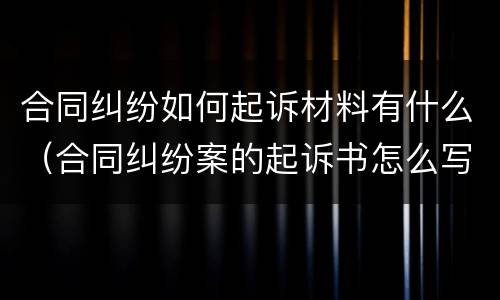 合同纠纷如何起诉材料有什么（合同纠纷案的起诉书怎么写）