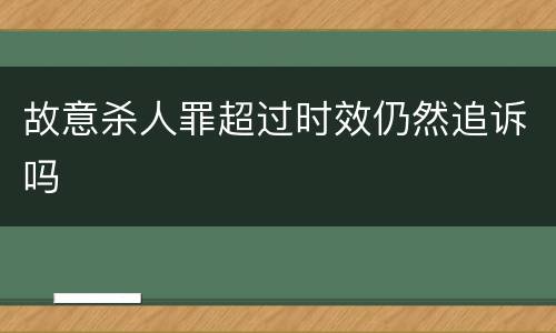 故意杀人罪超过时效仍然追诉吗