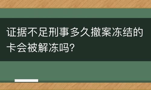 证据不足刑事多久撤案冻结的卡会被解冻吗？