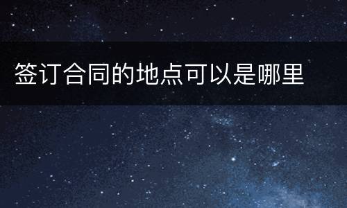签订合同的地点可以是哪里