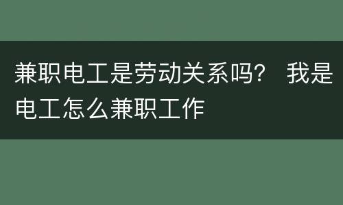 兼职电工是劳动关系吗？ 我是电工怎么兼职工作