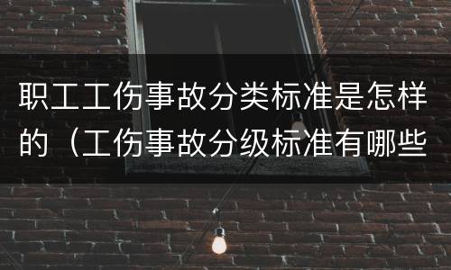 职工工伤事故分类标准是怎样的（工伤事故分级标准有哪些）