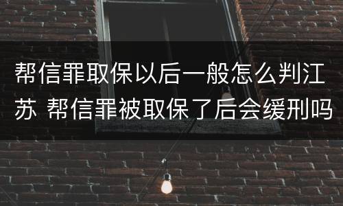 帮信罪取保以后一般怎么判江苏 帮信罪被取保了后会缓刑吗