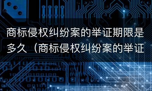 商标侵权纠纷案的举证期限是多久（商标侵权纠纷案的举证期限是多久啊）