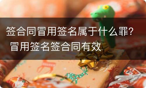 签合同冒用签名属于什么罪？ 冒用签名签合同有效