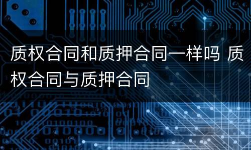 质权合同和质押合同一样吗 质权合同与质押合同