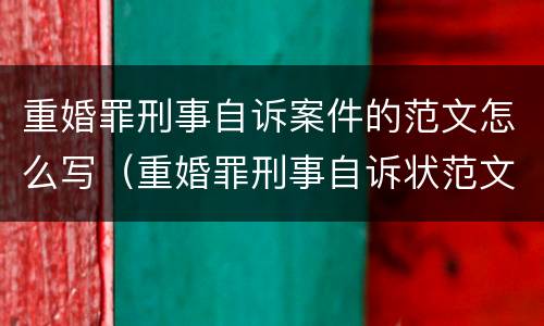 重婚罪刑事自诉案件的范文怎么写（重婚罪刑事自诉状范文）