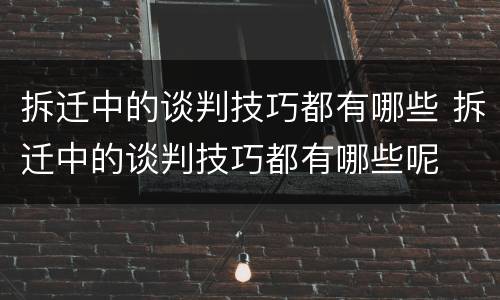 拆迁中的谈判技巧都有哪些 拆迁中的谈判技巧都有哪些呢