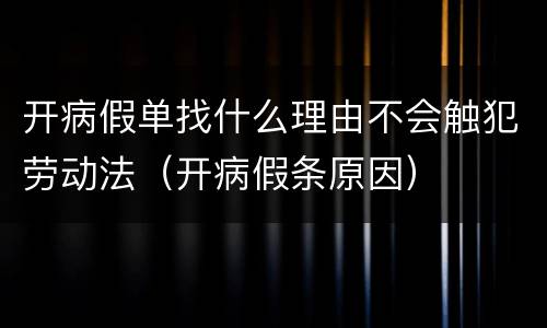 开病假单找什么理由不会触犯劳动法（开病假条原因）