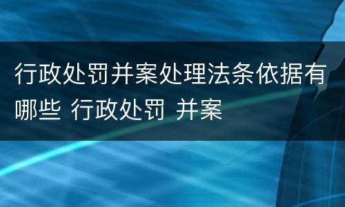 行政处罚并案处理法条依据有哪些 行政处罚 并案