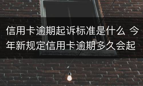 信用卡逾期起诉标准是什么 今年新规定信用卡逾期多久会起诉