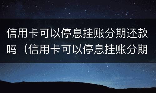 信用卡可以停息挂账分期还款吗（信用卡可以停息挂账分期还款吗安全吗）