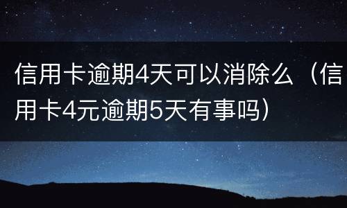 信用卡逾期4天可以消除么（信用卡4元逾期5天有事吗）