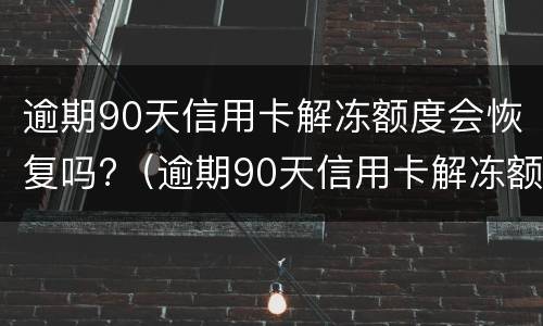 逾期90天信用卡解冻额度会恢复吗?（逾期90天信用卡解冻额度会恢复吗）