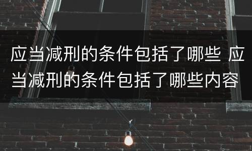 应当减刑的条件包括了哪些 应当减刑的条件包括了哪些内容