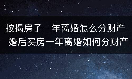 按揭房子一年离婚怎么分财产 婚后买房一年离婚如何分财产