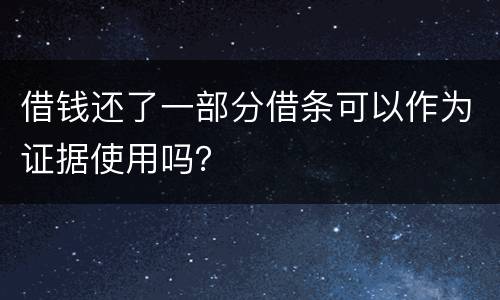 借钱还了一部分借条可以作为证据使用吗？