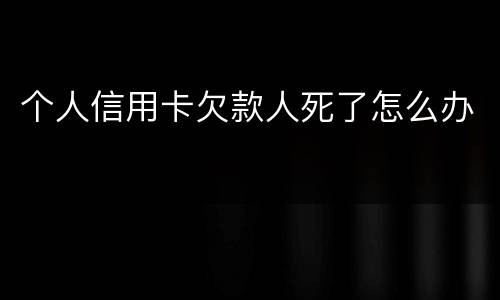 个人信用卡欠款人死了怎么办
