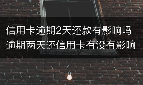 信用卡逾期2天还款有影响吗 逾期两天还信用卡有没有影响