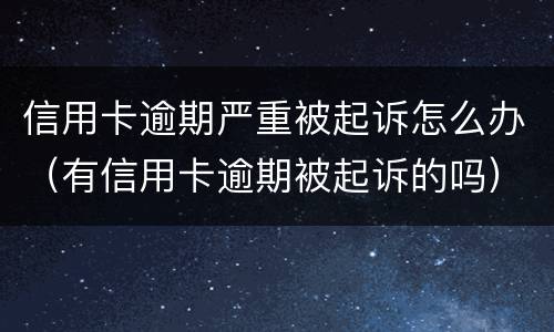 信用卡逾期严重被起诉怎么办（有信用卡逾期被起诉的吗）