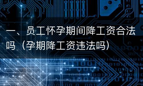 一、员工怀孕期间降工资合法吗（孕期降工资违法吗）