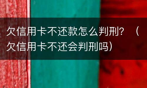 欠信用卡不还款怎么判刑？（欠信用卡不还会判刑吗）