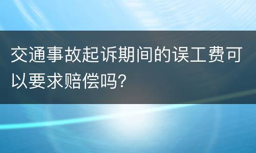 交通事故起诉期间的误工费可以要求赔偿吗？