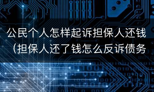 公民个人怎样起诉担保人还钱（担保人还了钱怎么反诉债务人）