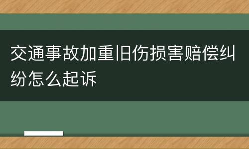 交通事故加重旧伤损害赔偿纠纷怎么起诉